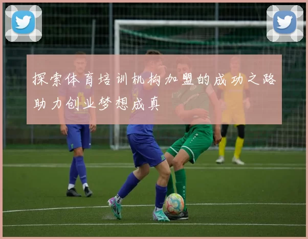 探索体育培训机构加盟的成功之路助力创业梦想成真