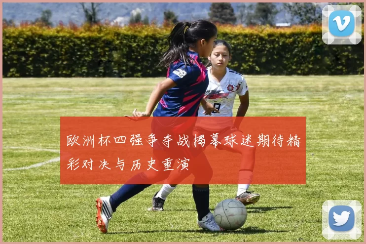 欧洲杯四强争夺战揭幕球迷期待精彩对决与历史重演