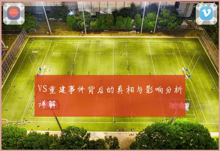 VS重建事件背后的真相与影响分析详解