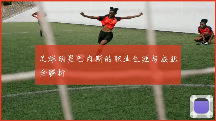 足球明星巴内斯的职业生涯与成就全解析