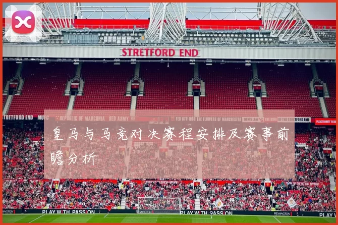 皇马与马竞对决赛程安排及赛事前瞻分析