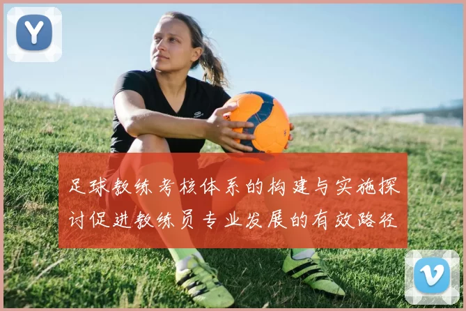 足球教练考核体系的构建与实施探讨促进教练员专业发展的有效路径